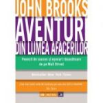 Aventuri din lumea afacerilor. Povesti de succes si esecuri rasunatoare de pe Wall Street - John Brooks