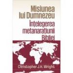 Misiunea lui Dumnezeu. Intelegerea metanaratiunii Bibliei - Christopher J. H. Wright