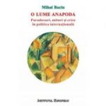 O lume anapoda. Paradoxuri, mituri si crize in politica internationala - Mihai Baciu