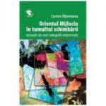 Orientul Mijlociu in tumultul schimbarii. Episoade ale unei radiografii neterminate - Carmen Rijnoveanu