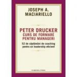 Peter Drucker. Curs de formare pentru manageri - Joseph A. Maciariello