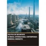 Politica de securitate in mediul international contemporan. Domeniul energetic - Constantin Hlihor