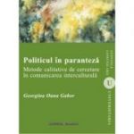 Politicul in paranteza. Metode calitative de cercetare in comunicarea interculturala - Georgina Oana Gabor