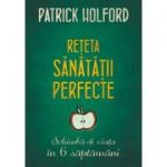 Reteta sanatatii perfecte. Schimba-ti viata in 6 saptamani - Patrick Holford