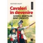 Cavaleri in devenire. Ghidul baietilor bine-crescuti - Heather Haupt