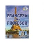 Franceza fara profesor. Curs practic + CD cu pronuntia celor 19 lectii - Ana Maria Cazacu