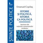 Istorie si politica, istoria ca politica Ipostaze ale national-comunismului romanesc - Emanuel Copilas