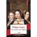 Trei surori, trei regine - Philippa Gregory