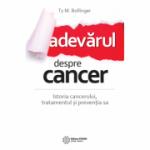 Adevarul despre cancer. Istoria cancerului, tratamentul si preventia sa - Ty M. Bollinger