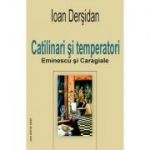 Catilinari si temperatori. Eminescu si Caragiale - Ioan Dersidan