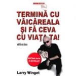 Termina cu vaicareala si fa ceva cu viata ta - Larry Winget