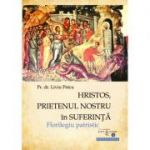 Hristos, prietenul nostru in suferinta. Florilegiu patristic - Pr. asist. univ. dr. Liviu Petcu