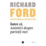 Intre ei. Amintiri despre parintii mei - Richard Ford