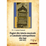 Pagini din istoria muzicala a Catedralei mitropolitane din Iasi (1887-2013) - Pr. Gabriel Nastasa