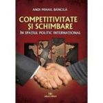 Competitivitate si schimbare in spatiul politic international: curs de relatii internationale - Andi Mihail Bancila