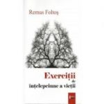 Exercitii de intelepciune a vietii - Remus Foltos