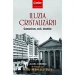 Iluzia cristalizarii. Comunism, exil, destine - Liliana Corobca, Radu Negrescu-Sutu