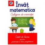 Invat matematica. Culegere de exercitii. Caiet de lucru pentru gradinita si clasa pregatitoare - Luminita Albu