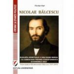 Nicolae Balcescu. Evolutia spirituala a unui mare roman - cu comentarii privind corespondenta si scrierile sale. Volum dedicat Bicentenarului Balcescu (1819-2019) - Nicolae Isar