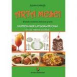 Arta mesei. Eticheta moderna. Indrumar practic. Gastronomie latinoamericana, 100 de retete exotice - Elena Chirita