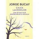 Calea lacrimilor. Cum sa faci fata despartirilor si doliului - Jorge Bucay