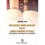 Influenta limbii engleze asupra limbii romane actuale. In limbajul economic si de afaceri - Cristina Athu