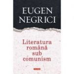 Literatura romana sub comunism - Eugen Negrici