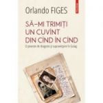 Sa-mi trimiti un cuvint din cind in cind. O poveste de dragoste si supravietuire in Gulag - Orlando Figes