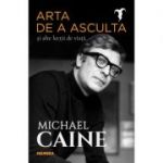 Arta de a asculta si alte lectii de viata - Michael Caine