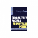 Cunoasterea sociala si universul politic. Studii de sociologie politica - Gheorghe Fulga