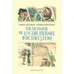 Dictionar de locuri literare bucurestene - Andreea Rasuceanu, Corina Ciocarlie