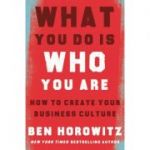 What You Do Is Who You Are: How to Create Your Business Culture - Ben Horowitz