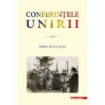 Conferintele Unirii. Volum cu lucrarile stiintifice sustinute in cadrul proiectului „Conferintele Unirii” dedicate Centenarului Unirii Transilvaniei cu Romania 1918–2018 - Silviu Sana