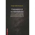 Cunoastere si occidentalizare. O istorie a stiintei romanesti de la jumatatea secolului 19-lea pana la inceputul secolului 20 - George Andrei Iavorenciuc