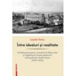 Intre idealuri si realitate. Arhidieceza greco-catolica de Alba Iulia si Fagaras in timpul pastoririi mitropolitului Vasile Suciu (1920–1935) - Lucian Turcu