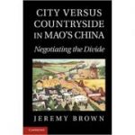 City Versus Countryside in Mao's China: Negotiating the Divide - Jeremy Brown