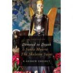 Devoted to Death: Santa Muerte, the Skeleton Saint - R. Andrew Chesnut