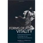 Forms of Vitality: Exploring Dynamic Experience in Psychology, the Arts, Psychotherapy, and Development - Daniel N. Stern