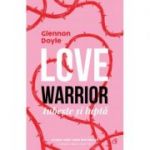 Love warrior. Iubeste si lupta - Glennon Doyle