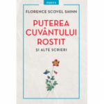 Puterea cuvantului rostit si alte scrieri - Florence Scovel Shinn