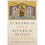 Streams of Gold, Rivers of Blood: The Rise and Fall of Byzantine, 955 A. D. to the First Crusade - Anthony Kaldellis