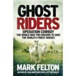 Ghost Riders: Operation Cowboy, the World War Two Mission to Save the World's Finest Horses - Mark Felton