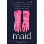 Maid: Hard Work, Low Pay, and a Mother's Will to Survive - Stephanie Land