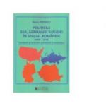 Politicile SUA, Germaniei si Rusiei in spatiul romanesc (1990-2018). Consideratii geoeconomice, geoculturale si geostrategice - Florin Pintescu