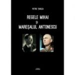 Regele Mihai si Maresalul Antonescu - Petre Turlea