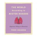 The World According to Mister Rogers: Important Things to Remember - Fred Rogers