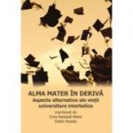 Alma mater in deriva. Aspecte alternative ale vietii universitare interbelice - Irina Nastasa-Matei, Zoltán Rostás