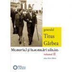 Generalul Titus Garbea. Memorial si insemnari zilnice, volumul II - Silviu Miloiu, Titus Garbea