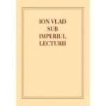 Ion Vlad sub imperiul lecturii - Laura Lazar Zavaleanu
