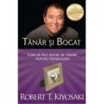 Tanar si bogat. Cum sa faci avere de tanar, pentru totdeauna - Robert T. Kiyosaki